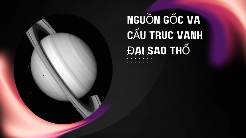 Tìm hiểu nguồn gốc và cấu trúc vành đai sao Thổ